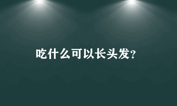 吃什么可以长头发？