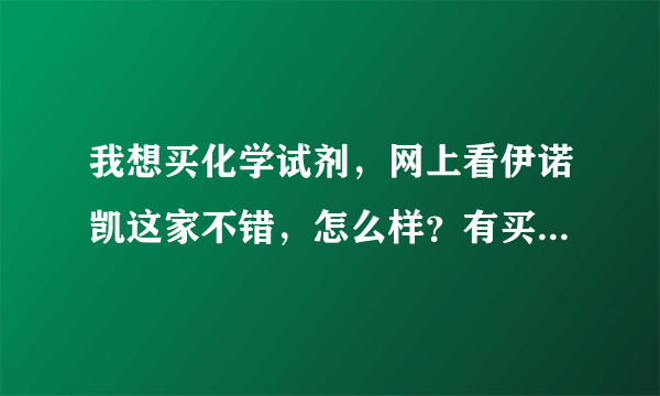 我想买化学试剂，网上看伊诺凯这家不错，怎么样？有买过他们家东西的吗？