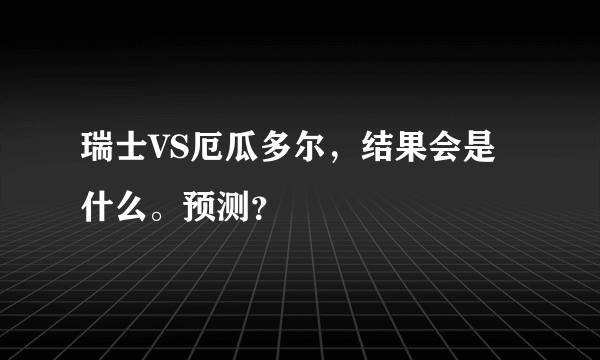 瑞士VS厄瓜多尔，结果会是什么。预测？