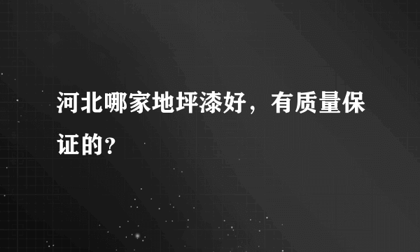 河北哪家地坪漆好，有质量保证的？