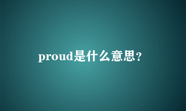 proud是什么意思？