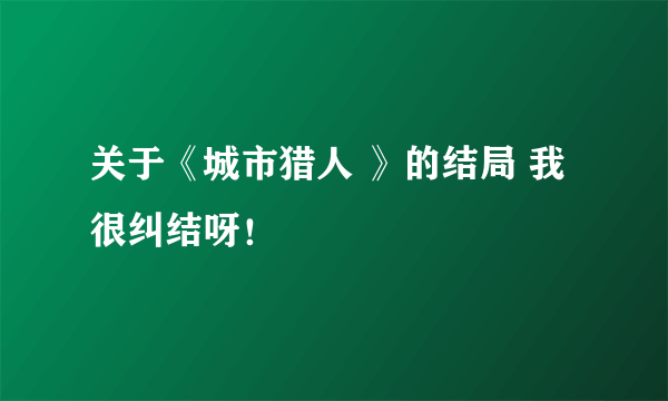 关于《城市猎人 》的结局 我很纠结呀！