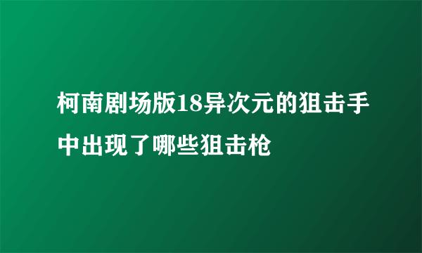 柯南剧场版18异次元的狙击手中出现了哪些狙击枪