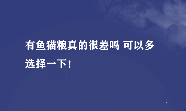 有鱼猫粮真的很差吗 可以多选择一下！