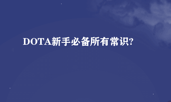 DOTA新手必备所有常识?