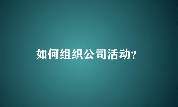 如何组织公司活动？