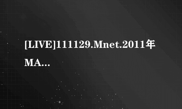 [LIVE]111129.Mnet.2011年MAMA亚洲音乐盛典.少女时代.特别舞台+THE_BOYS台下4个穿黑纱裙的MM是什么组合