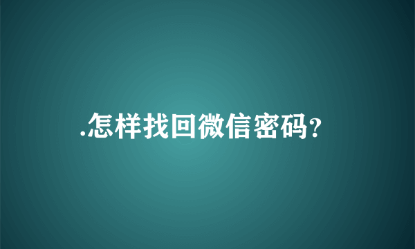 .怎样找回微信密码？