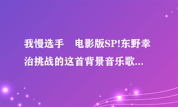 我慢选手権电影版SP!东野幸治挑战的这首背景音乐歌名是什么？