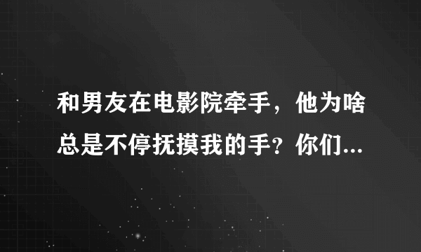 和男友在电影院牵手，他为啥总是不停抚摸我的手？你们都是怎么牵的