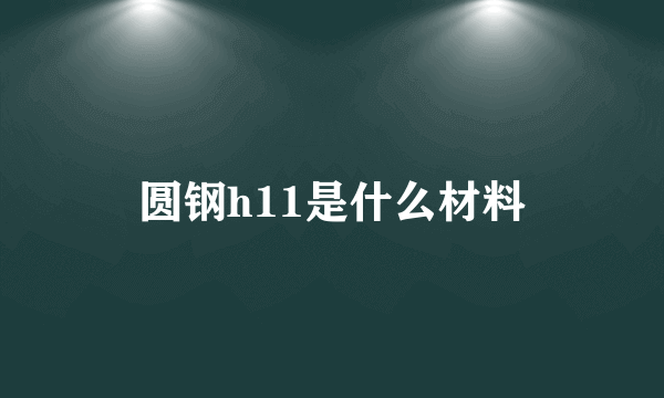 圆钢h11是什么材料