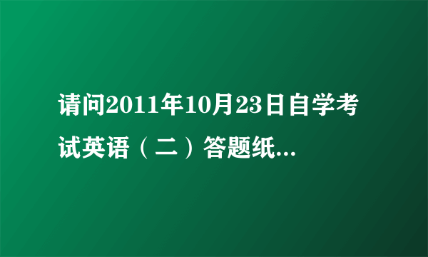 请问2011年10月23日自学考试英语（二）答题纸上选择题顺序。