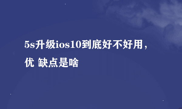 5s升级ios10到底好不好用，优 缺点是啥