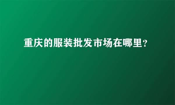 重庆的服装批发市场在哪里？