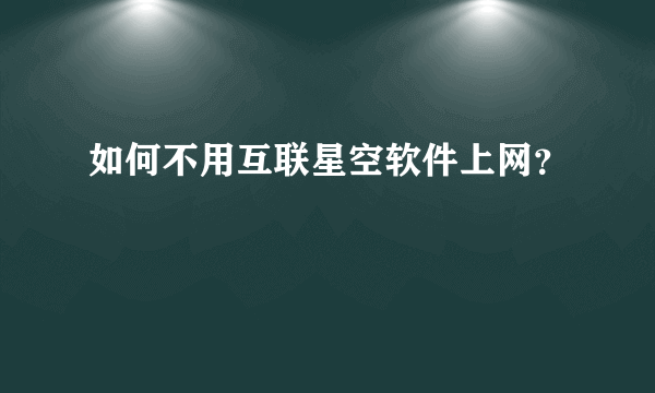 如何不用互联星空软件上网？