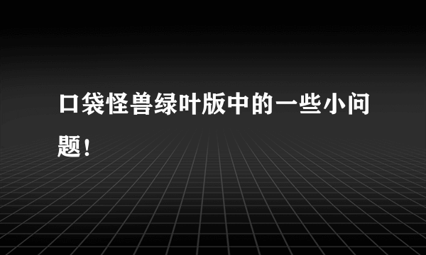 口袋怪兽绿叶版中的一些小问题！