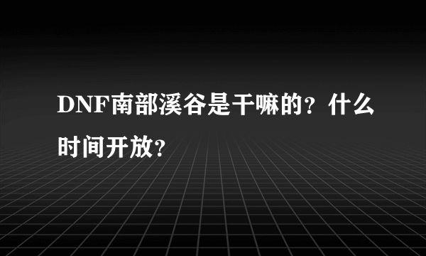 DNF南部溪谷是干嘛的？什么时间开放？