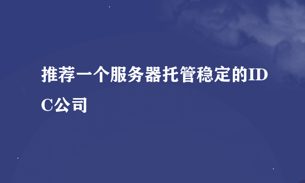 推荐一个服务器托管稳定的IDC公司