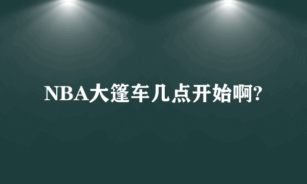 NBA大篷车几点开始啊?