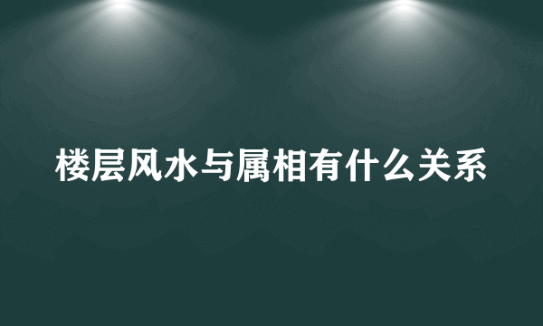 楼层风水与属相有什么关系