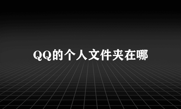 QQ的个人文件夹在哪