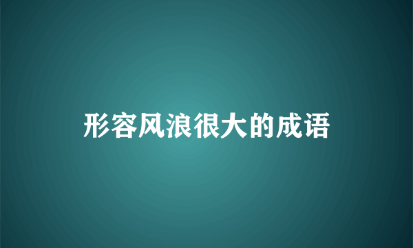 形容风浪很大的成语