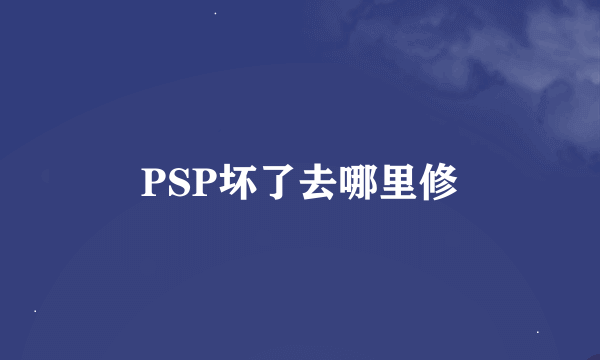 PSP坏了去哪里修