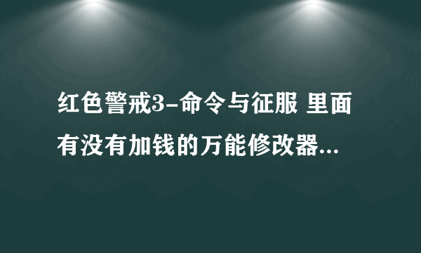 红色警戒3-命令与征服 里面有没有加钱的万能修改器啊，该怎么操作 ~要详细一点噢！！