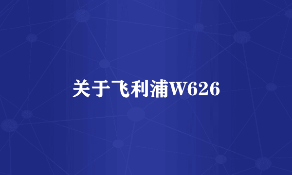 关于飞利浦W626