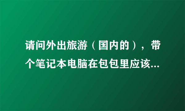 请问外出旅游（国内的），带个笔记本电脑在包包里应该可以上飞机吧？