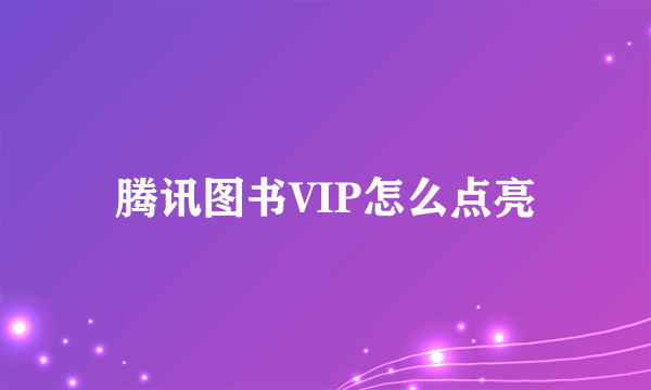 腾讯图书VIP怎么点亮