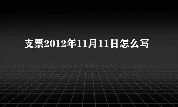 支票2012年11月11日怎么写