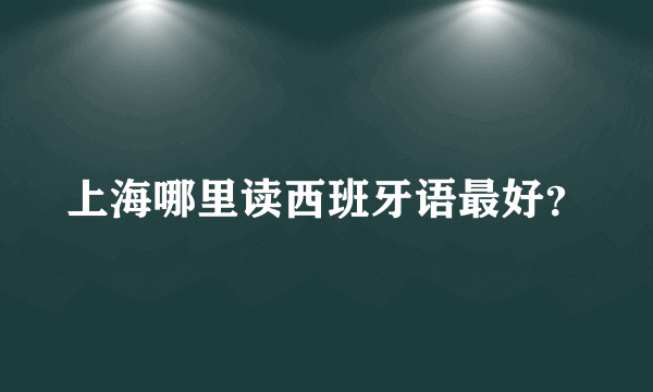 上海哪里读西班牙语最好？