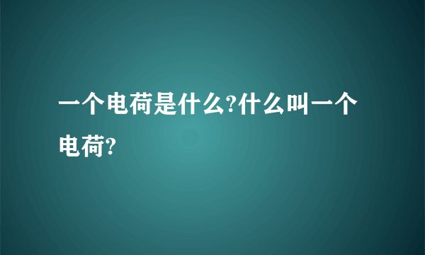 一个电荷是什么?什么叫一个电荷?