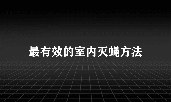 最有效的室内灭蝇方法