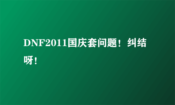 DNF2011国庆套问题！纠结呀！