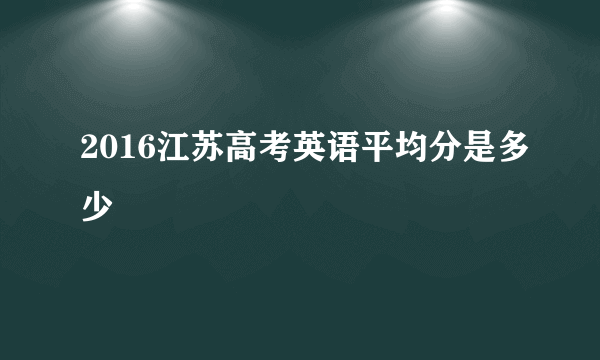 2016江苏高考英语平均分是多少