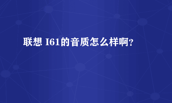 联想 I61的音质怎么样啊？