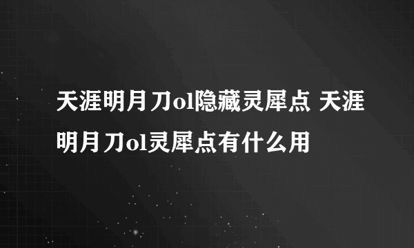 天涯明月刀ol隐藏灵犀点 天涯明月刀ol灵犀点有什么用