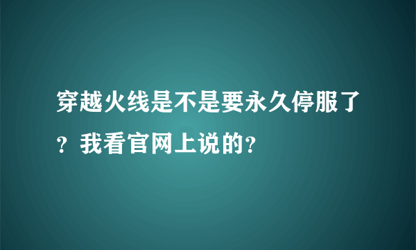 穿越火线是不是要永久停服了？我看官网上说的？