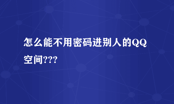 怎么能不用密码进别人的QQ空间???