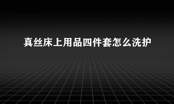 真丝床上用品四件套怎么洗护