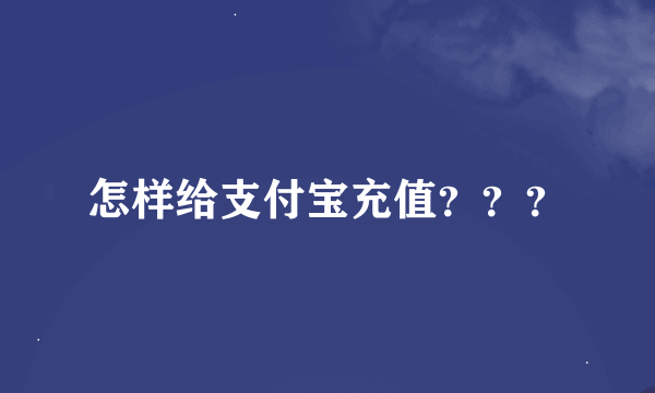 怎样给支付宝充值？？？