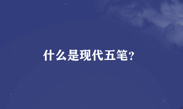 什么是现代五笔？