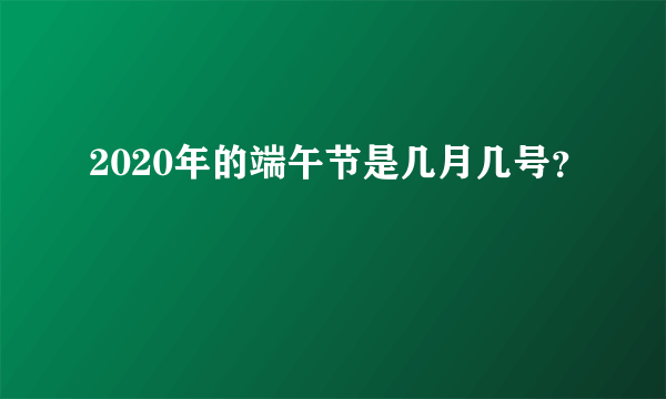 2020年的端午节是几月几号？