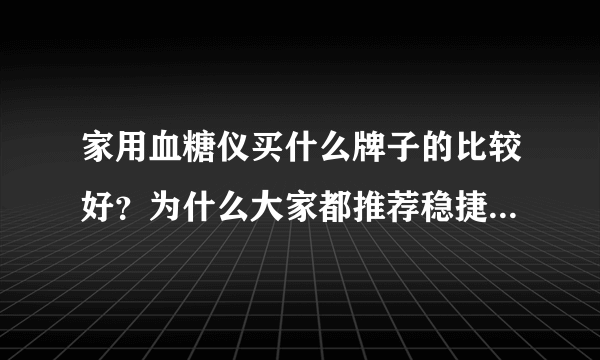 家用血糖仪买什么牌子的比较好？为什么大家都推荐稳捷血糖仪？求解！