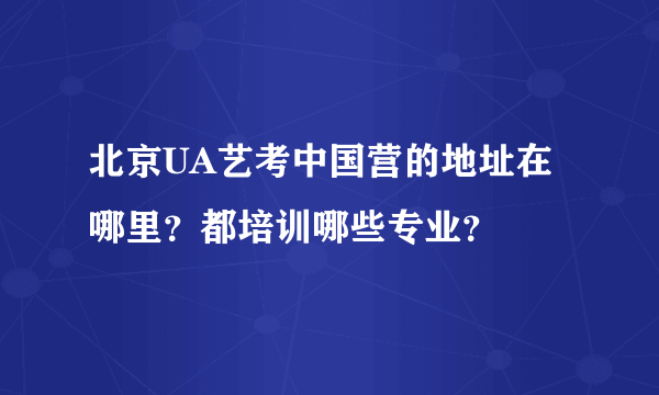 北京UA艺考中国营的地址在哪里？都培训哪些专业？