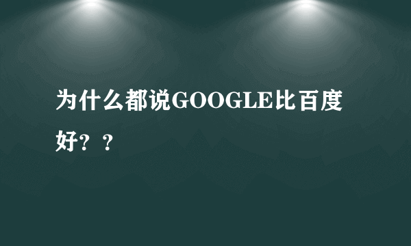 为什么都说GOOGLE比百度好？？