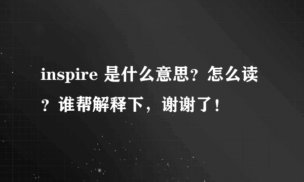 inspire 是什么意思？怎么读？谁帮解释下，谢谢了！