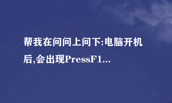 帮我在问问上问下:电脑开机后,会出现PressF1tocontinue,DELtoenterSETUP是什么意思?